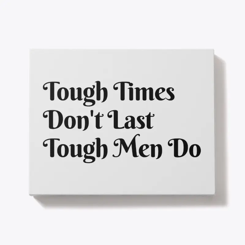 Tough Time Don't Last Tough Men Do.