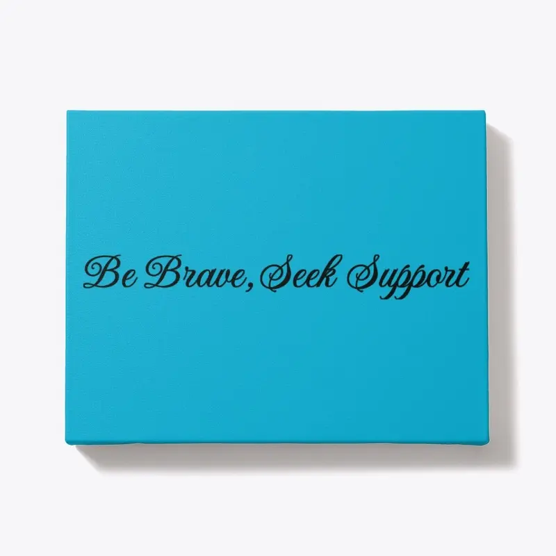 Be Brave, Seek Support.