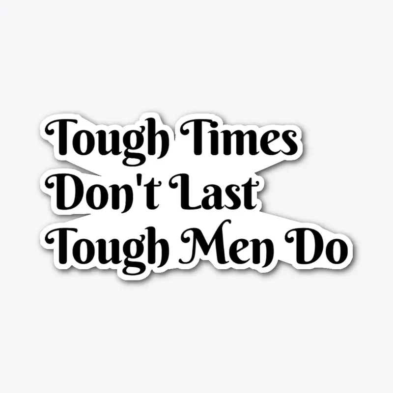 Tough Time Don't Last Tough Men Do.