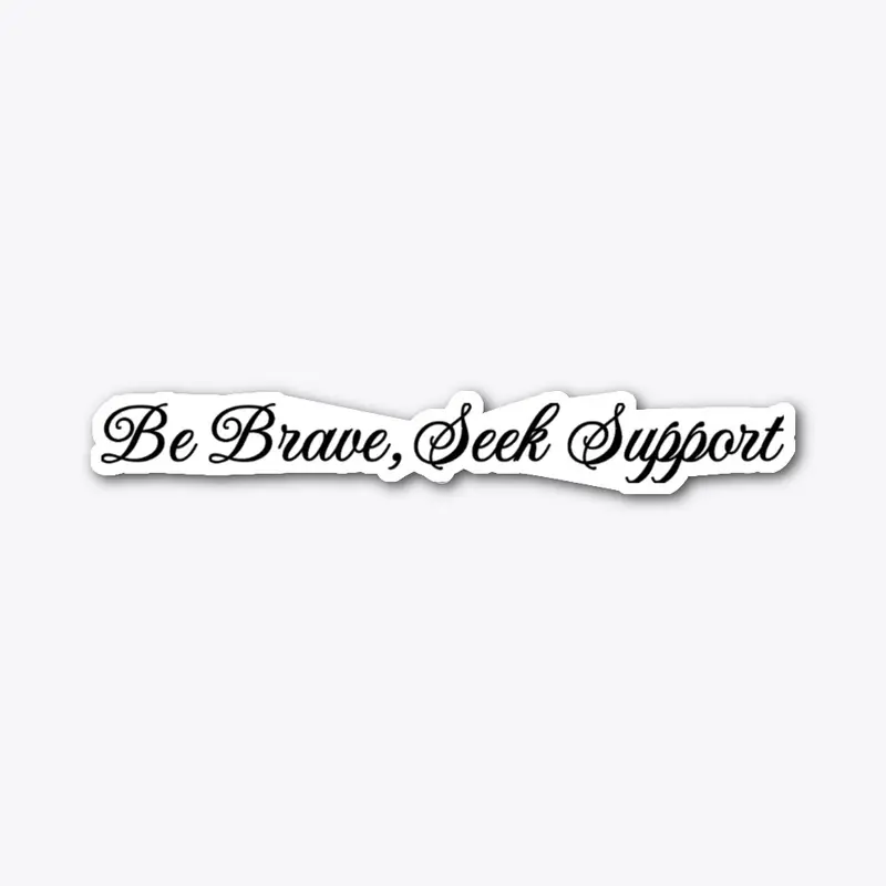 Be Brave, Seek Support.