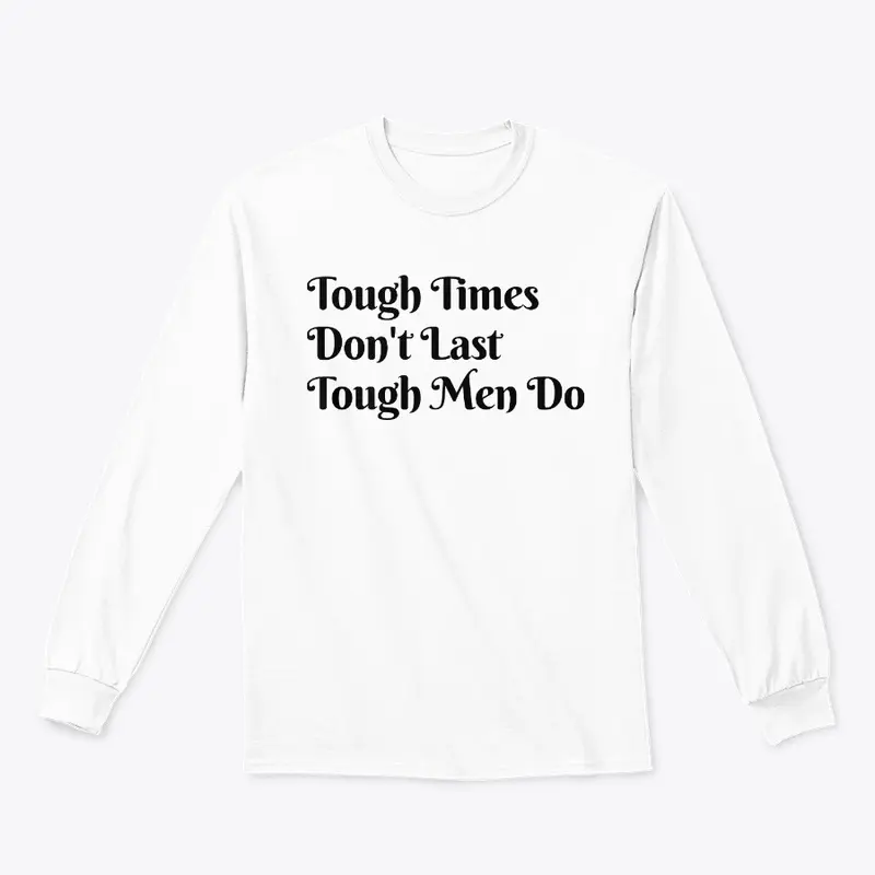 Tough Time Don't Last Tough Men Do.